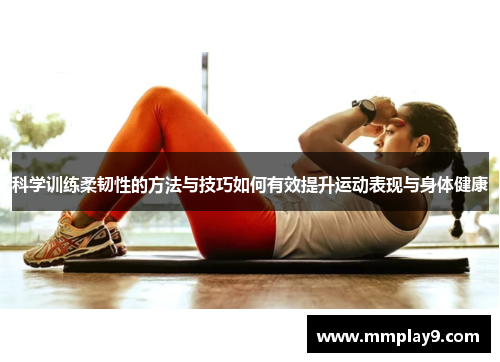 科学训练柔韧性的方法与技巧如何有效提升运动表现与身体健康