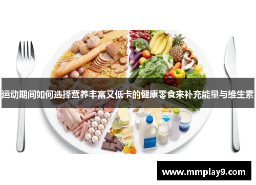 运动期间如何选择营养丰富又低卡的健康零食来补充能量与维生素
